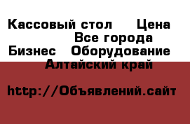 Кассовый стол ! › Цена ­ 5 000 - Все города Бизнес » Оборудование   . Алтайский край